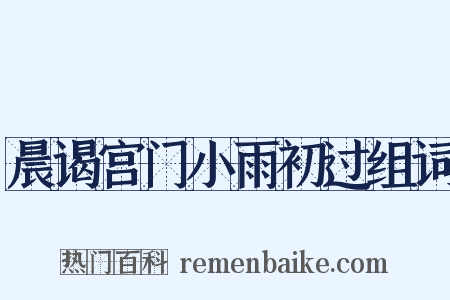 晨谒宫门小雨初过组词是什么意思的图片
